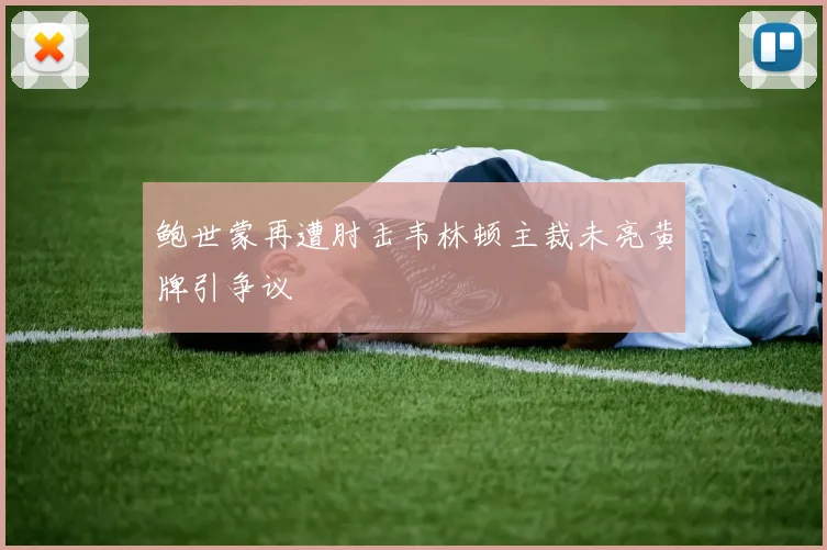 鲍世蒙再遭肘击韦林顿主裁未亮黄牌引争议