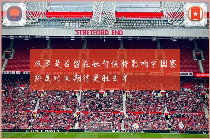 浓眉是否留在独行侠将影响中国赛热度对决期待更胜去年
