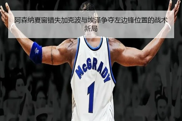 阿森纳夏窗错失加克波与埃泽争夺左边锋位置的战术新局 - Yabo
