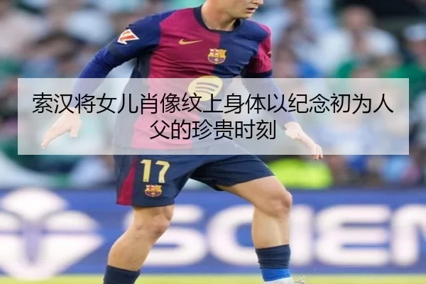 索汉将女儿肖像纹上身体以纪念初为人父的珍贵时刻 - Yabo